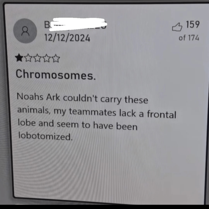O B 159 12/12/2024 of 174 ⭑⭑⭑⭑ Chromosomes. Noahs Ark couldn't carry these animals, my teammates lack a frontal lobe and seem to have been lobotomized.