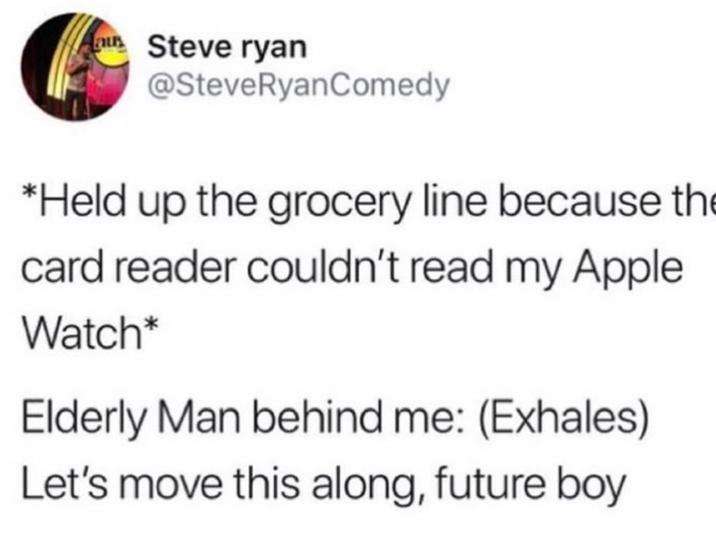 Steve ryan @SteveRyanComedy *Held up the grocery line because the card reader couldn't read my Apple Watch* Elderly Man behind me: (Exhales) Let's move this along, future boy