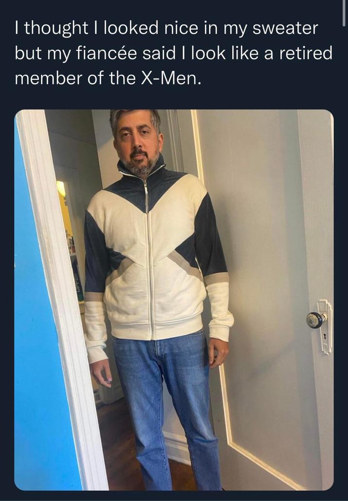 I thought I looked nice in my sweater but my fiancée said I look like a retired member of the X-Men.