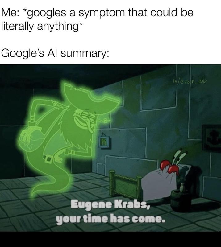 Me: *googles a symptom that could be literally anything* Google's Al summary: Eugene Krabs, your time has come. Wevan-loz