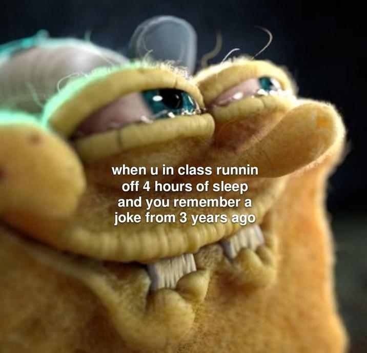 when u in class runnin off 4 hours of sleep and you remember a joke from 3 years ago