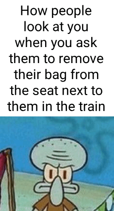 How people look at you when you ask them to remove their bag from the seat next to them in the train