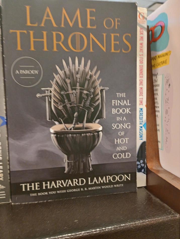 LAME OF THRONES A PARODY THE FINAL BOOK IN A SONG OF HOT AND COLD THE HARVARD LAMPOON THE BOOK YOU WISH GEORGE R. R. MARTIN WOULD WRITE ASK ME WHAT'S FOR DINNER ONE MORE TIME MEREDITH MASONY MAD MAGAZINE'S ND CULTURE NARIN ER R 12 NEM REN R AN