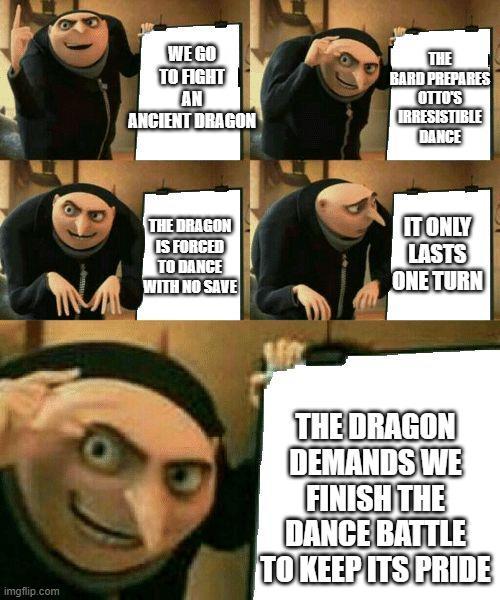 WE GO TO FIGHT AN ANCIENT DRAGON THE BARD PREPARES OTTO'S IRRESISTIBLE DANCE THE DRAGON IS FORCED TO DANCE WITH NO SAVE IT ONLY LASTS ONE TURN imgflip.com THE DRAGON DEMANDS WE FINISH THE DANCE BATTLE TO KEEP ITS PRIDE