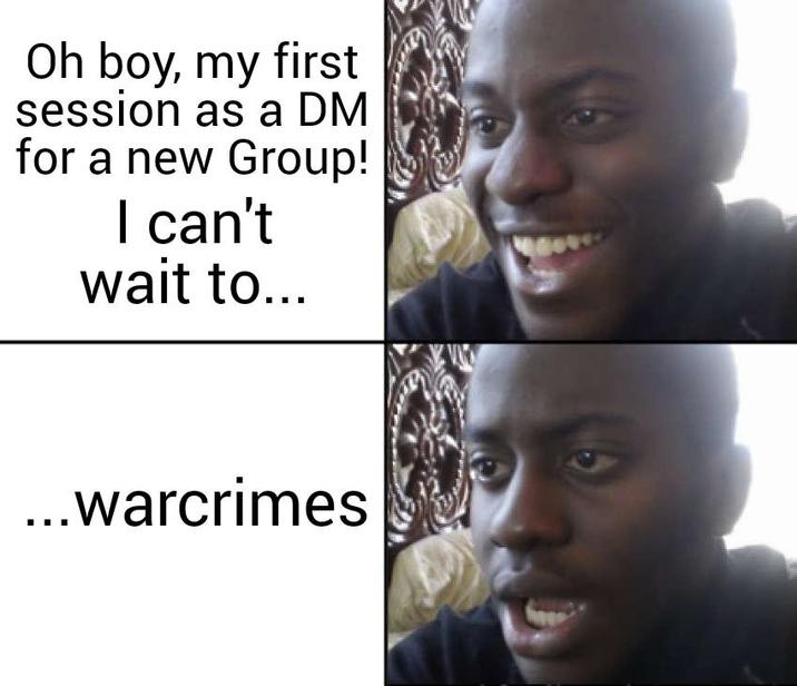 Oh boy, my first session as a DM for a new Group! I can't wait to... ...warcrimes