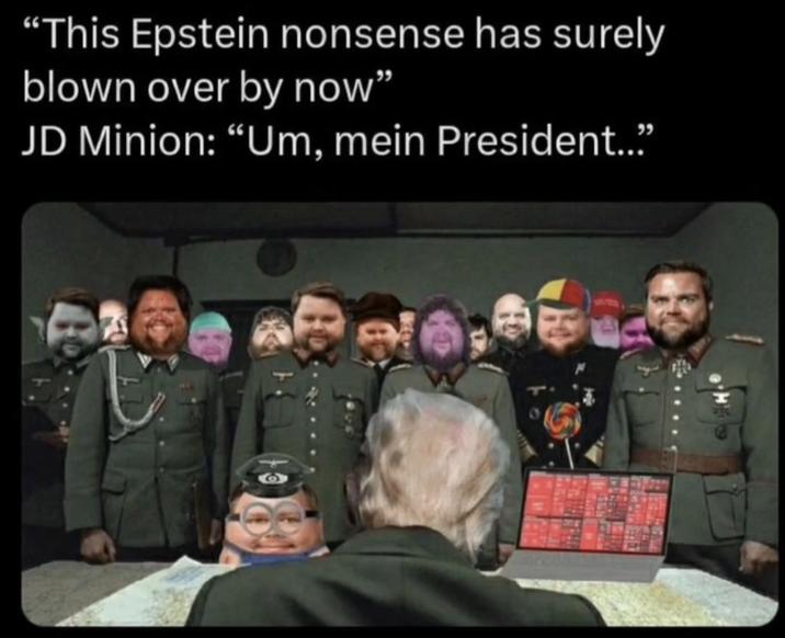 "This Epstein nonsense has surely blown over by now" JD Minion: "Um, mein President..."