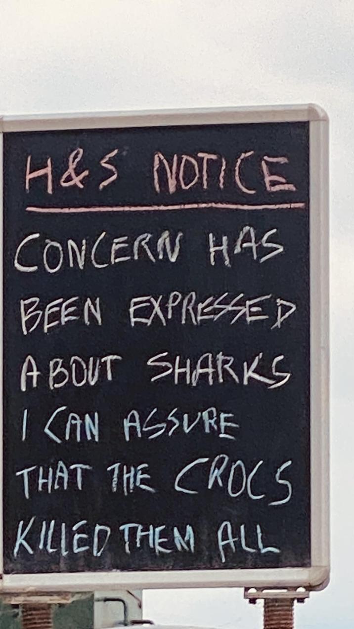 H&S NOTICE CONCERN HAS BEEN EXPRESSED ABOUT SHARKS I CAN ASSURE THAT THE CROCS KILLED THEM ALL