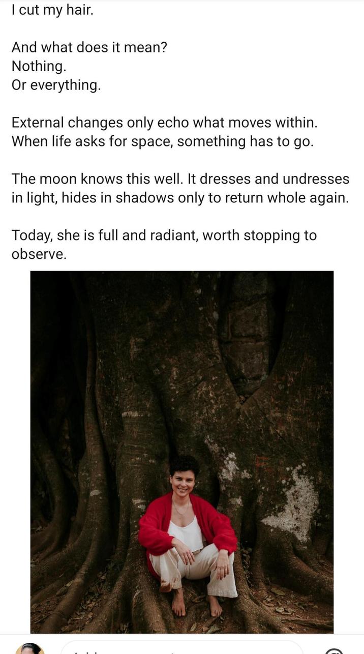 I cut my hair. And what does it mean? Nothing. Or everything. External changes only echo what moves within. When life asks for space, something has to go. The moon knows this well. It dresses and undresses in light, hides in shadows only to return whole again. Today, she is full and radiant, worth stopping to observe.