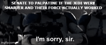 SENATE TO PALPATINE IF THE JEDI WERE SMARTER AND THEIR FORCE ACTUALLY WORKED imgflip.com I'm sorry, sir.