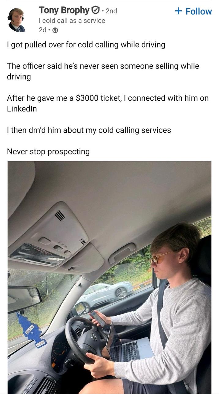 Tony Brophy. 2nd + Follow I cold call as a service • 2d → I got pulled over for cold calling while driving The officer said he's never seen someone selling while driving After he gave me a $3000 ticket, I connected with him on LinkedIn I then dm'd him about my cold calling services Never stop prospecting Little Trees ON OFF COOR