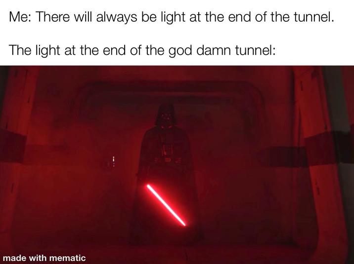 Me: There will always be light at the end of the tunnel. The light at the end of the god damn tunnel: made with mematic i