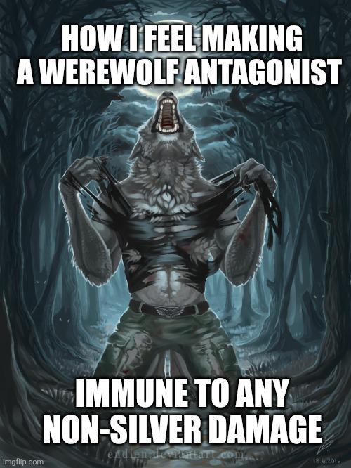 HOW I FEEL MAKING A WEREWOLF ANTAGONIST IMMUNE TO ANY NON-SILVER DAMAGE endlen art con imgflip.com 18.6.2016