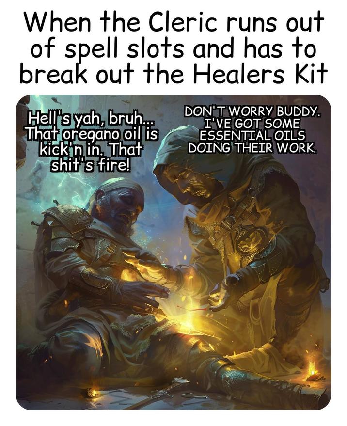 When the Cleric runs out of spell slots and has to break out the Healers Kit Hell's yah, bruh.... That oregano oil is kickin in. That s---'s fire! DON'T WORRY BUDDY. I'VE GOT SOME ESSENTIAL OILS DOING THEIR WORK.