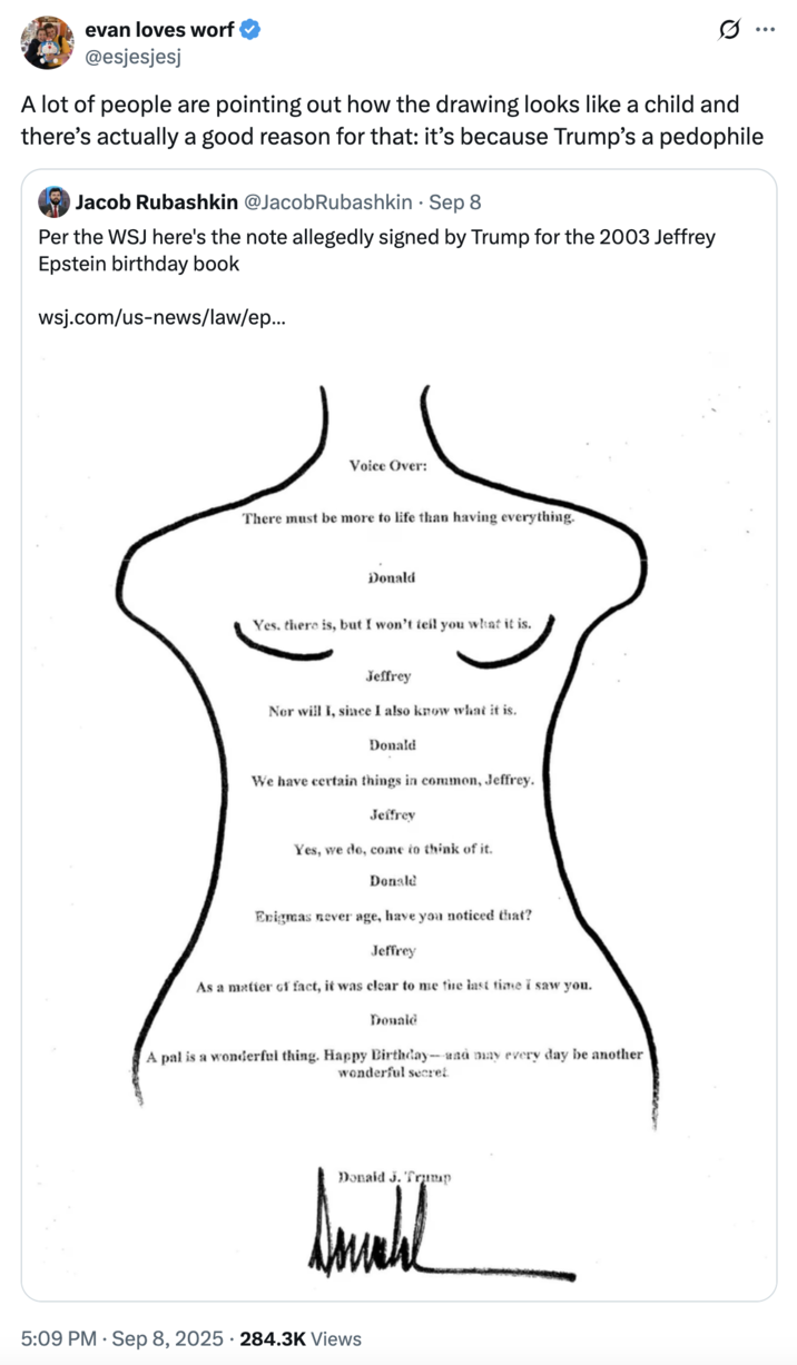 A "quote-tweet":https://knowyourmeme.com/memes/quote-retweets-qrts of "Donald Trump's":https://knowyourmeme.com/memes/people/donald-trump alleged drawing in Jeffrey Epstein's 50th birthday book in 2003.