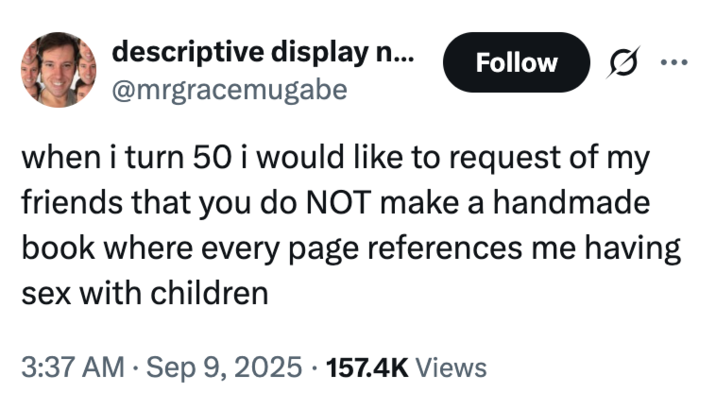 A "tweet":https://knowyourmeme.com/memes/sites/twitter-x joking about Jeffrey Epstein's 50th Birthday Book, which was released in September 2025. 