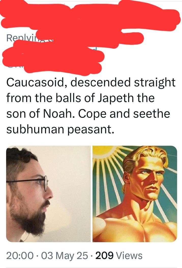 Replvi... Caucasoid, descended straight from the balls of Japeth the son of Noah. Cope and seethe subhuman peasant. 20:00.03 May 25 209 Views