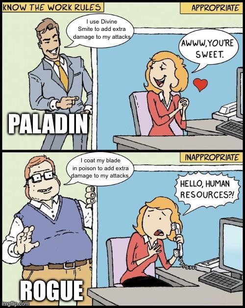 KNOW THE WORK RULES I use Divine Smite to add extra damage to my attacks APPROPRIATE AWWW.YOU'RE SWEET. PALADIN I coat my blade in poison to add extra damage to my attacks INAPPROPRIATE HELLO, HUMAN RESOURCES?! ROGUE imgflip.com