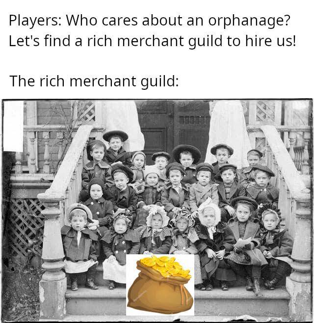 Players: Who cares about an orphanage? Let's find a rich merchant guild to hire us! The rich merchant guild: