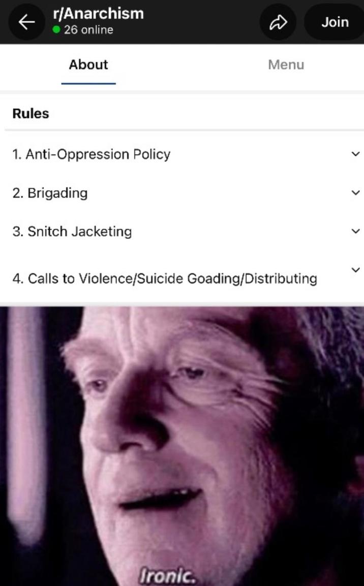 Rules r/Anarchism 26 online About Menu 1. Anti-Oppression Policy 2. Brigading 3. Snitch Jacketing 4. Calls to Violence/Suicide Goading/Distributing Ironic Join