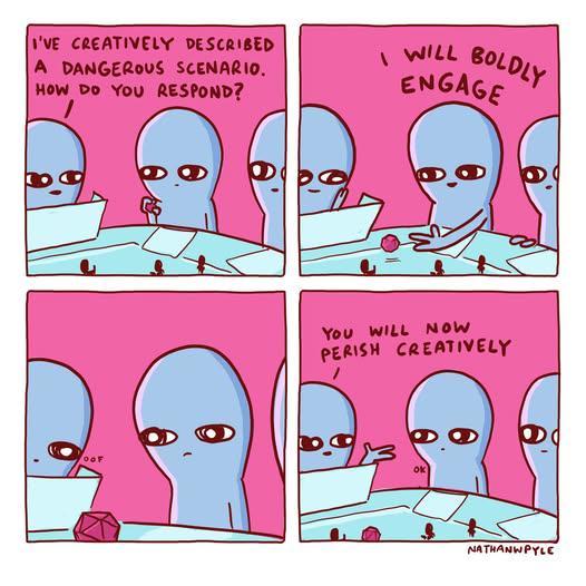 I'VE CREATIVELY DESCRIBED A DANGEROUS SCENARIO. HOW DO YOU RESPOND? ' WILL BOLDLY ENGAGE OOF You WILL NOW PERISH CREATIVELY OK NATHANWPYLE