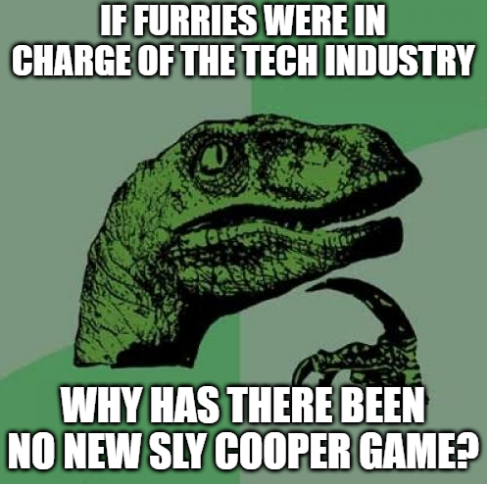 IF FURRIES WERE IN CHARGE OF THE TECH INDUSTRY WHY HAS THERE BEEN NO NEW SLY COOPER GAME?