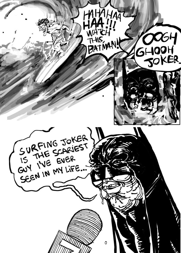 G HAHAHAA HAA!!! WATCH THIS, SURFING JOKER IS THE SCARIEST GUY I'VE EVER SEEN IN MY LIFE... BATMAN! OOGH GHOOH JOKER 0