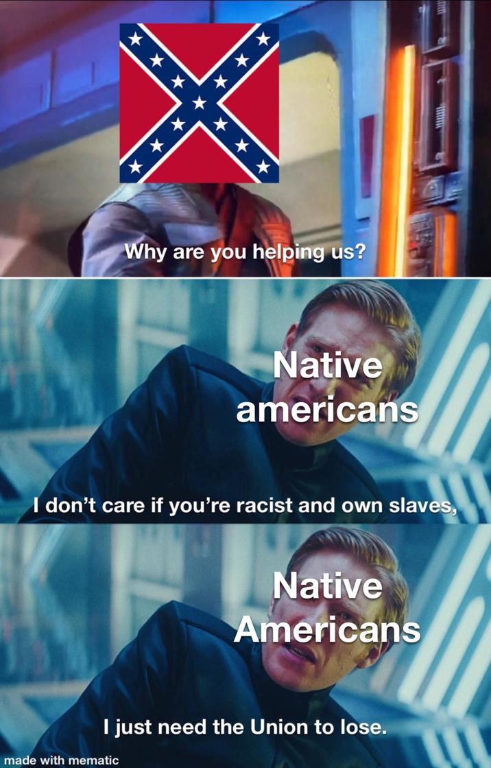 *** ******* *** Why are you helping us? Native americans I don't care if you're racist and own slaves, Native Americans I just need the Union to lose. made with mematic