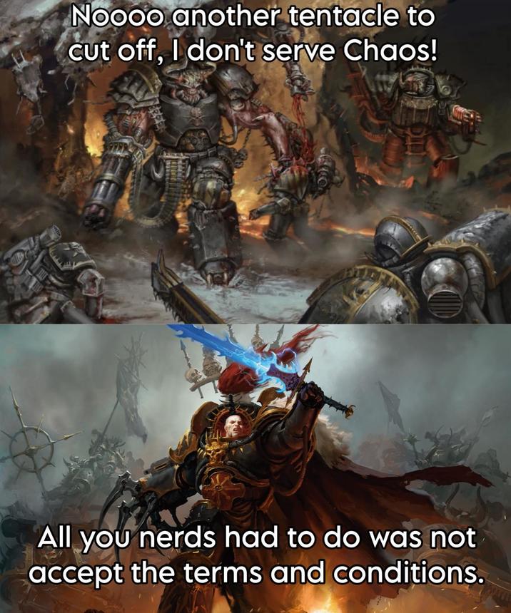 Noooo another tentacle to cut off, I don't serve Chaos! All you nerds had to do was not accept the terms and conditions.