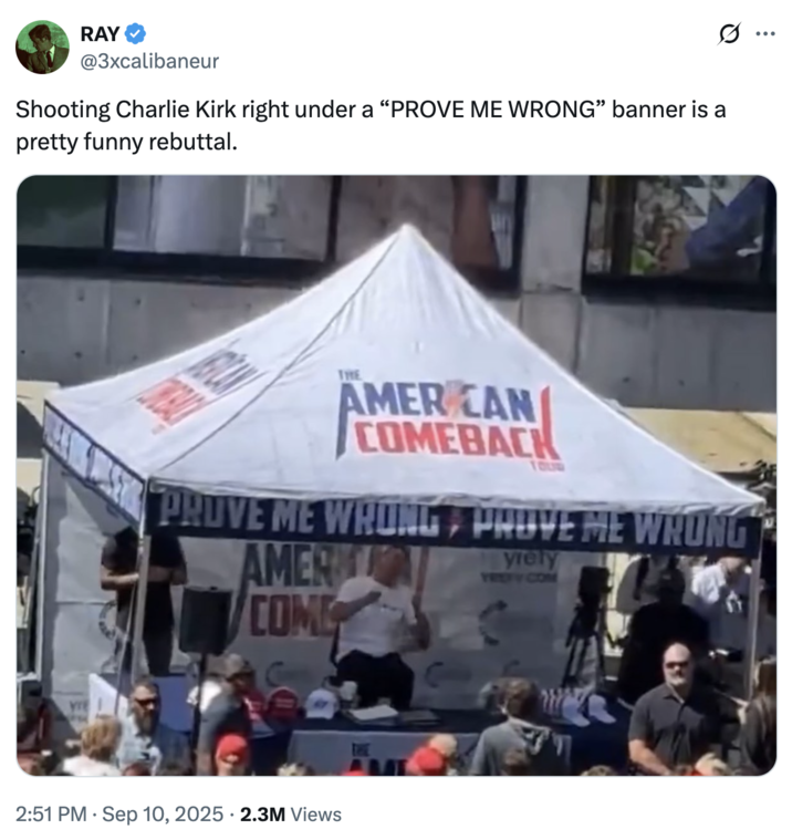 Shooting Charlie Kirk right under a “PROVE ME WRONG” banner is a pretty funny rebuttal. A "tweet":https://knowyourmeme.com/memes/sites/twitter-x commenting on the shooting of political commentator Charlie Kirk at UVU in September 2025.
