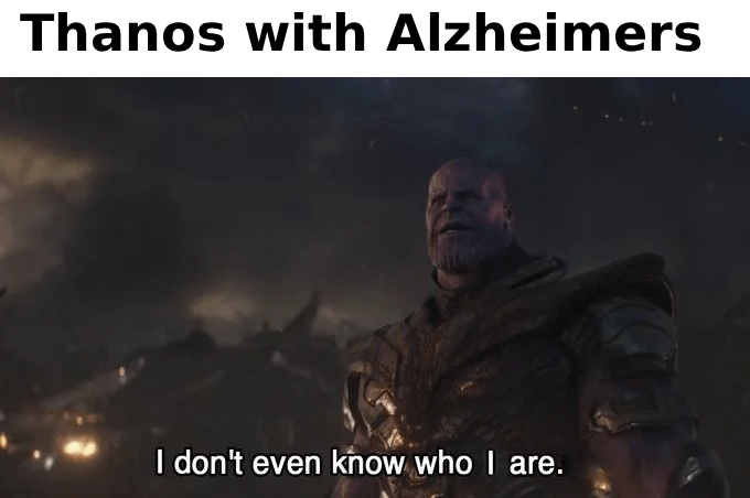 Thanos with Alzheimers I don't even know who I are.