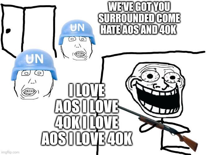UN WE'VE GOT YOU SURROUNDED COME UN HATE AOS AND 40K imgflip.com I LOVE AOS I LOVE 40K I LOVE AOS I LOVE 40K
