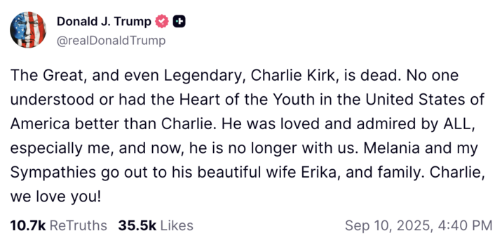 Donald Trump confirming that Charlie Kirk is dead on Truth Social A post from "U.S.":https://knowyourmeme.com/memes/cultures/united-states-of-america President "Donald Trump":https://knowyourmeme.com/memes/people/donald-trump confirming that "Charlie Kirk":https://knowyourmeme.com/memes/people/charlie-kirk is dead following the shooting at UVU in September 2025.