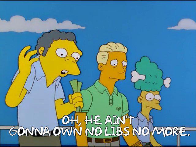 OH, HE AIN'T GONNA OWN NO LIBS NO MORE.