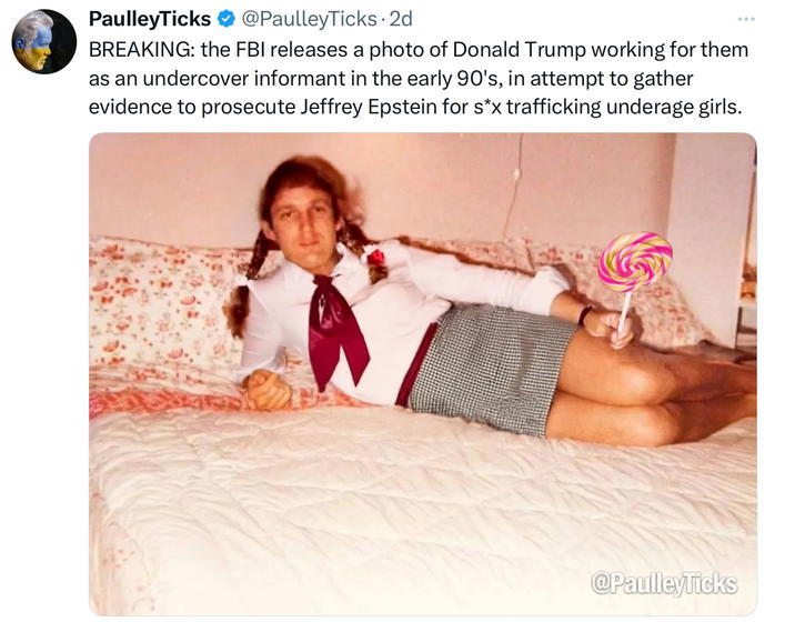 PaulleyTicks @PaulleyTicks - 2d BREAKING: the FBI releases a photo of Donald Trump working for them as an undercover informant in the early 90's, in attempt to gather evidence to prosecute Jeffrey Epstein for s*x trafficking underage girls. @PaulleyTicks