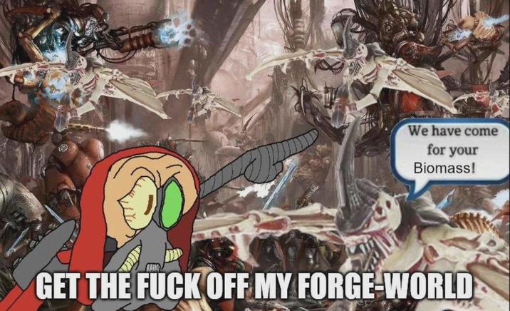 We have come for your Biomass! GET THE F--- OFF MY FORGE-WORLD