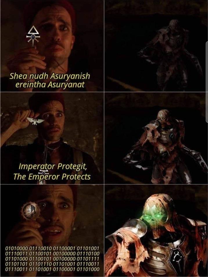 Shea nudh Asuryanish ereintha Asuryanat Imperator Protegit, The Emperor Protects 01010000 01110010 01100001 01101001 01110011 01100101 00100000 01110100 01101000 01100101 00100000 01101111 01101101 01101110 01101001 01110011 01110011 01101001 01100001 01101000