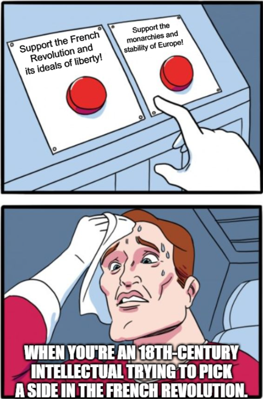 Support the French Revolution and its ideals of liberty! Support the monarchies and stability of Europe! WHEN YOU'RE AN 18TH-CENTURY INTELLECTUAL TRYING TO PICK A SIDE IN THE FRENCH REVOLUTION.