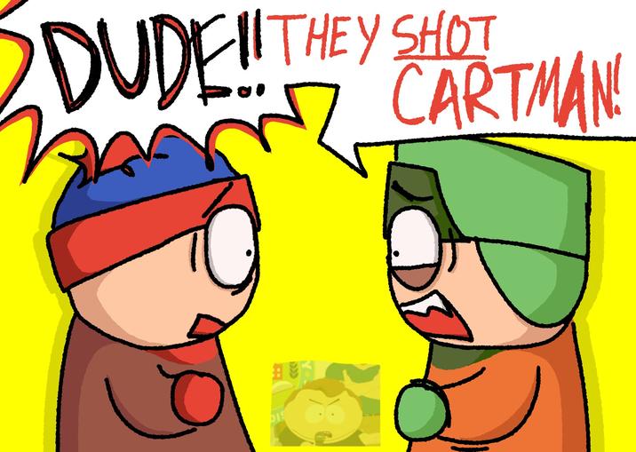 DUDE!! THEY SHOT CARTMAN DIS