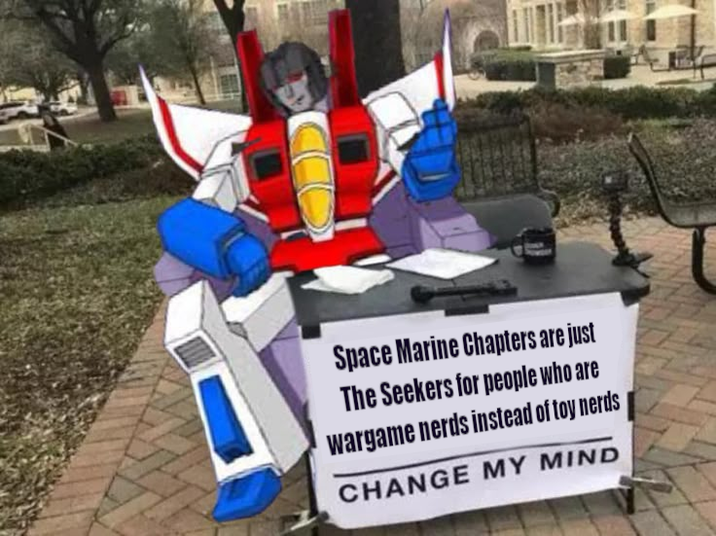 Space Marine Chapters are just The Seekers for people who are Wargame nerds instead of toy nerds CHANGE MY MIND