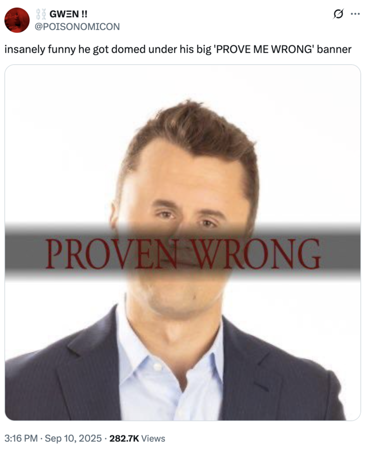 insanely funny he got domed under his big 'PROVE ME WRONG' banner A "tweet":https://knowyourmeme.com/memes/sites/twitter-x using a "_Dark Souls_":https://knowyourmeme.com/memes/subcultures/dark-souls format, showing "Charlie Kirk"::https://knowyourmeme.com/memes/people/charlie-kirk with text reading, "PROVE ME WRONG."