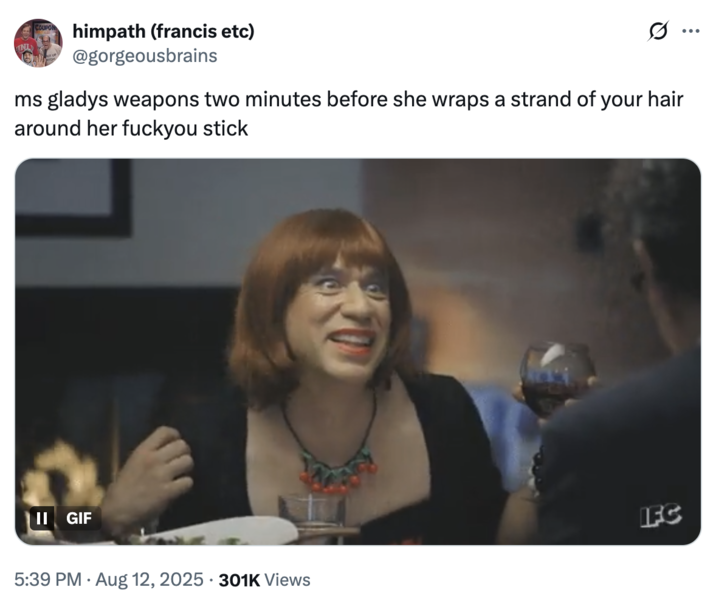 X user @gorgeousbrains tweeted, "ms gladys weapons two minutes before she wraps a strand of your hair around her f------ stick."