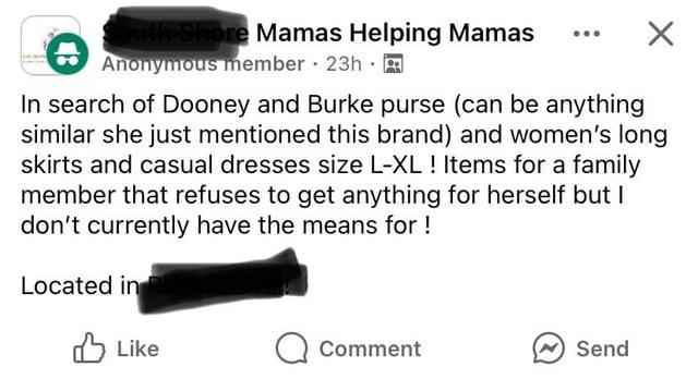 outh Shore Mamas Helping Mamas Anonymous member 23h 3 In search of Dooney and Burke purse (can be anything similar she just mentioned this brand) and women's long skirts and casual dresses size L-XL! Items for a family member that refuses to get anything for herself but I don't currently have the means for ! Located in Like Comment Send