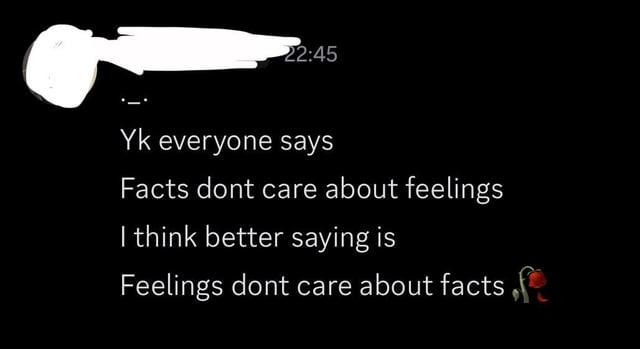 22:45 Yk everyone says Facts dont care about feelings I think better saying is Feelings dont care about facts,