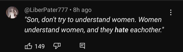 @LiberPater777 • 8h ago "Son, don't try to understand women. Women understand women, and they hate eachother." 凸 149 目