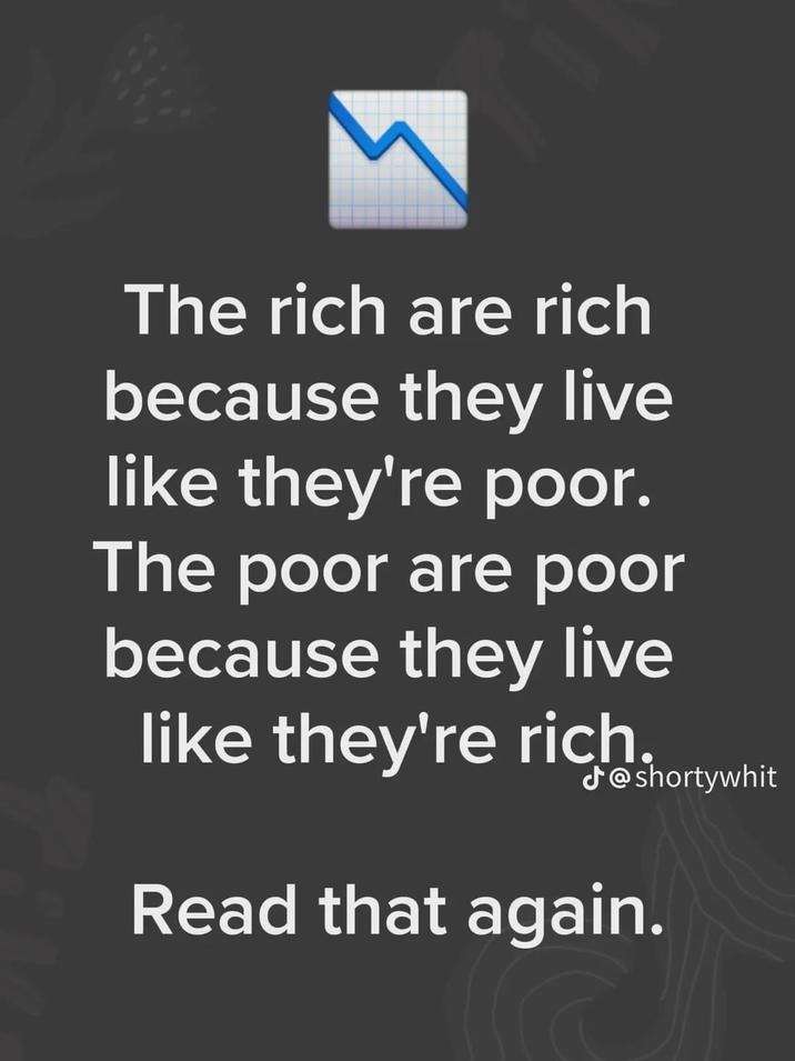 The rich are rich because they live like they're poor. The poor are poor because they live like they're rich. J@shortywhit Read that again.