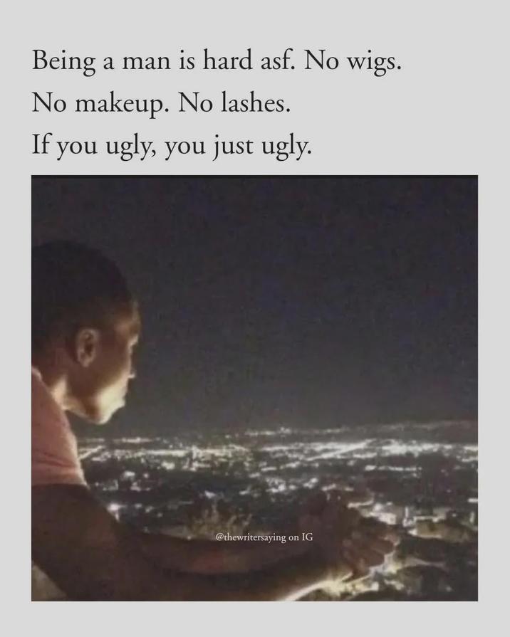 Being a man is hard asf. No wigs. No makeup. No lashes. If you ugly, you just ugly. @thewritersaying on IG