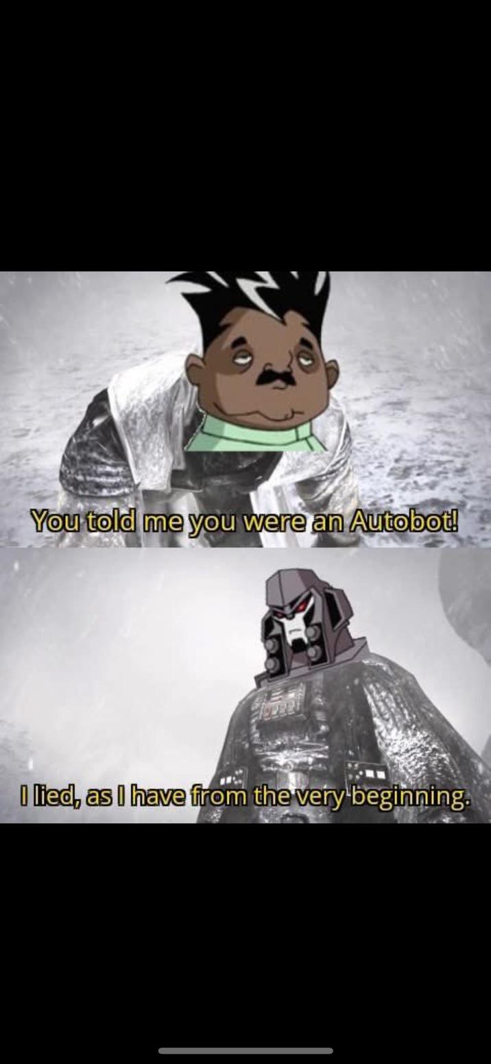 You told me you were an Autobot! I lied, as I have from the very beginning.