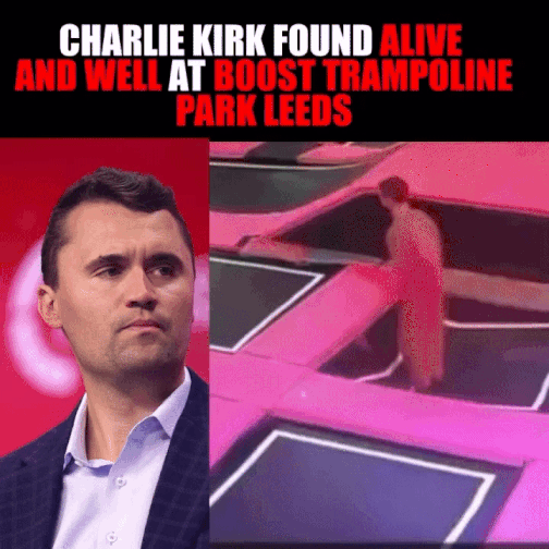 Charlie Kirk found alive and well at trampoline park A "GIF":https://knowyourmeme.com/memes/cultures/gif joking about "Charlie Kirk":https://knowyourmeme.com/memes/people/charlie-kirk being "alive and well" at a trampoline park.