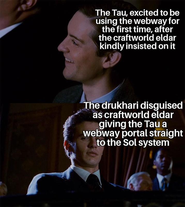 The Tau, excited to be using the webway for the first time, after the craftworld eldar kindly insisted on it The drukhari disguised as craftworld eldar giving the Tau a webway portal straight to the Sol system