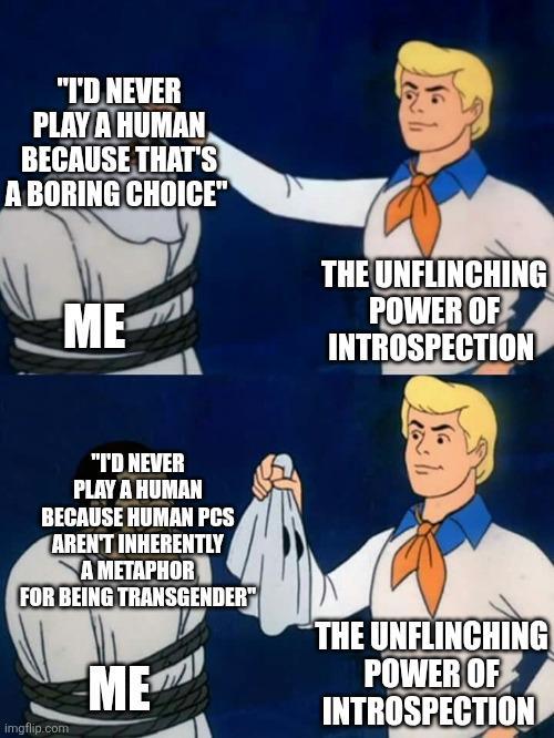 "I'D NEVER PLAY A HUMAN BECAUSE THAT'S A BORING CHOICE" ME THE UNFLINCHING POWER OF INTROSPECTION "I'D NEVER PLAY A HUMAN BECAUSE HUMAN PCS AREN'T INHERENTLY A METAPHOR FOR BEING TRANSGENDER" ME THE UNFLINCHING POWER OF INTROSPECTION imgflip.com